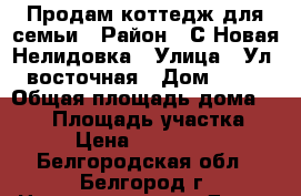 Продам коттедж для семьи › Район ­ С.Новая Нелидовка › Улица ­ Ул. восточная › Дом ­ 10 › Общая площадь дома ­ 130 › Площадь участка ­ 15 › Цена ­ 6 400 000 - Белгородская обл., Белгород г. Недвижимость » Дома, коттеджи, дачи продажа   . Белгородская обл.,Белгород г.